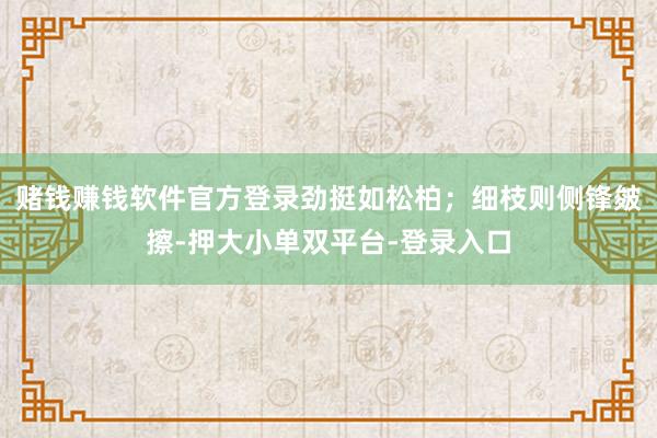 赌钱赚钱软件官方登录劲挺如松柏；细枝则侧锋皴擦-押大小单双平台-登录入口
