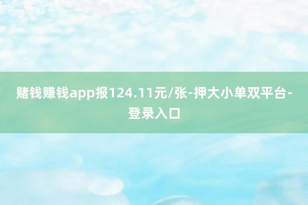赌钱赚钱app报124.11元/张-押大小单双平台-登录入口
