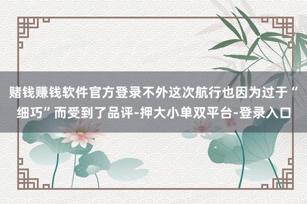 赌钱赚钱软件官方登录不外这次航行也因为过于“细巧”而受到了品评-押大小单双平台-登录入口