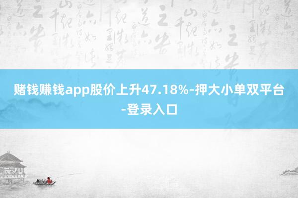 赌钱赚钱app股价上升47.18%-押大小单双平台-登录入口