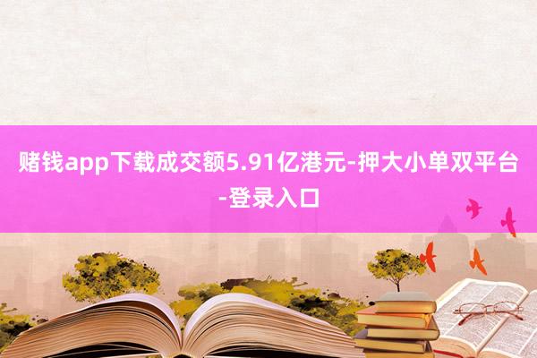 赌钱app下载成交额5.91亿港元-押大小单双平台-登录入口