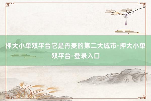 押大小单双平台它是丹麦的第二大城市-押大小单双平台-登录入口