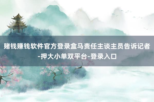赌钱赚钱软件官方登录　　盒马责任主谈主员告诉记者-押大小单双平台-登录入口