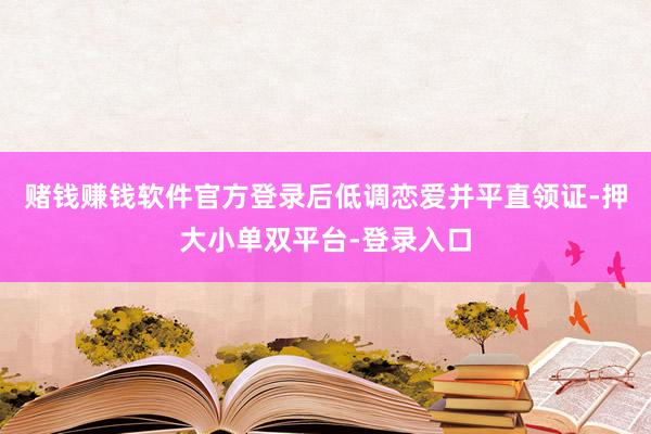 赌钱赚钱软件官方登录后低调恋爱并平直领证-押大小单双平台-登录入口