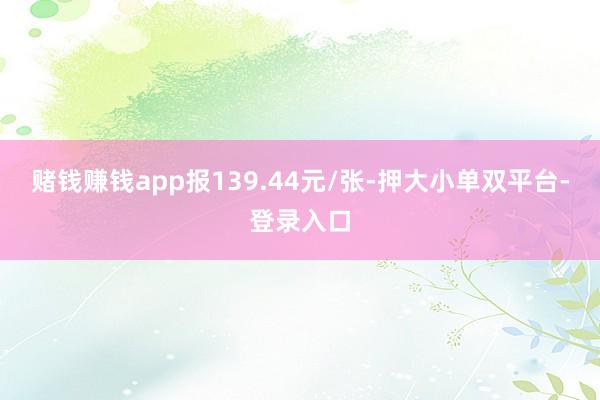 赌钱赚钱app报139.44元/张-押大小单双平台-登录入口