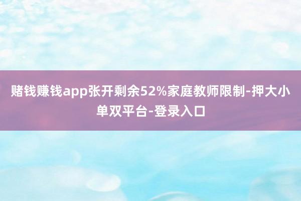 赌钱赚钱app张开剩余52%家庭教师限制-押大小单双平台-登录入口