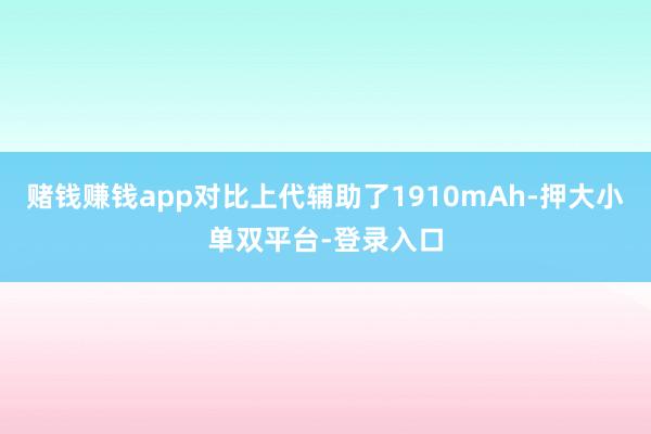赌钱赚钱app对比上代辅助了1910mAh-押大小单双平台-登录入口