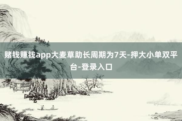 赌钱赚钱app大麦草助长周期为7天-押大小单双平台-登录入口