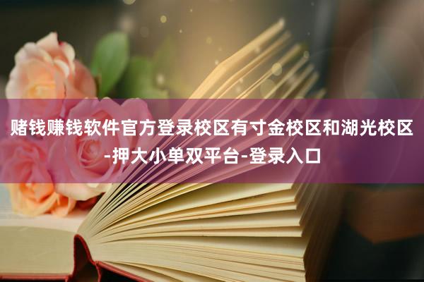 赌钱赚钱软件官方登录校区有寸金校区和湖光校区-押大小单双平台-登录入口
