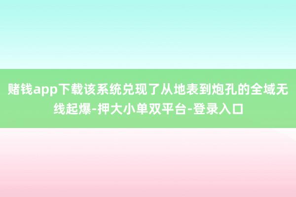 赌钱app下载该系统兑现了从地表到炮孔的全域无线起爆-押大小单双平台-登录入口