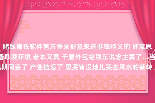赌钱赚钱软件官方登录提及来还挺独特义的 好意思国那期间认为稀土设备欺凌环境 老本又高 干脆外包给别东说念主算了...当今好了 思要转头发现期间丢了 产业链没了 思哭皆没地儿哭去风水轮替转 三十年河东三十年河西！最近这事儿更道理了...特朗普9月30号通知好意思国采矿业参加勤奋气象 要扩大原土稀土设备...听起来挺过劲的对吧？但是且慢！期间呢？树立呢？东说念主才呢？好意思国当今的稀土索要期间还停留在