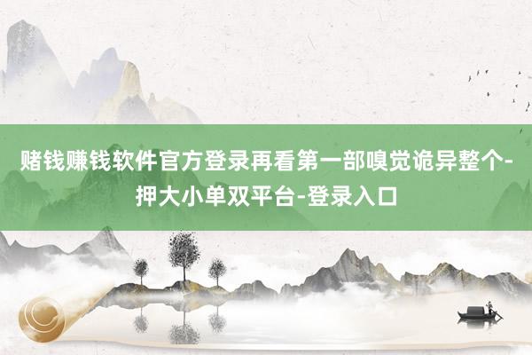 赌钱赚钱软件官方登录再看第一部嗅觉诡异整个-押大小单双平台-登录入口