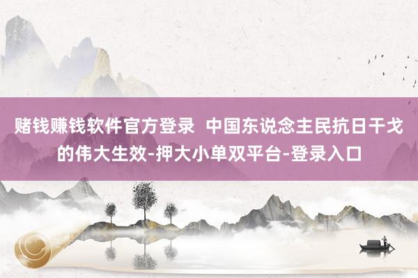 赌钱赚钱软件官方登录  中国东说念主民抗日干戈的伟大生效-押大小单双平台-登录入口