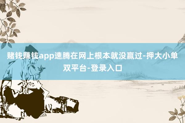 赌钱赚钱app速腾在网上根本就没赢过-押大小单双平台-登录入口