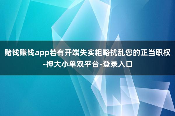 赌钱赚钱app若有开端失实粗略扰乱您的正当职权-押大小单双平台-登录入口