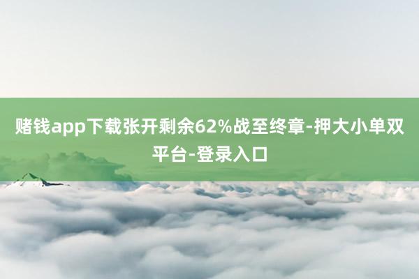 赌钱app下载张开剩余62%战至终章-押大小单双平台-登录入口