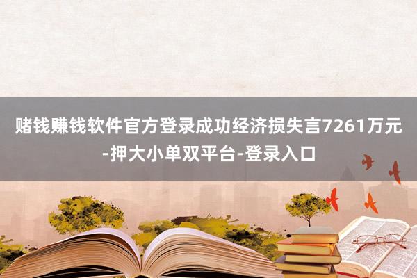 赌钱赚钱软件官方登录成功经济损失言7261万元-押大小单双平台-登录入口