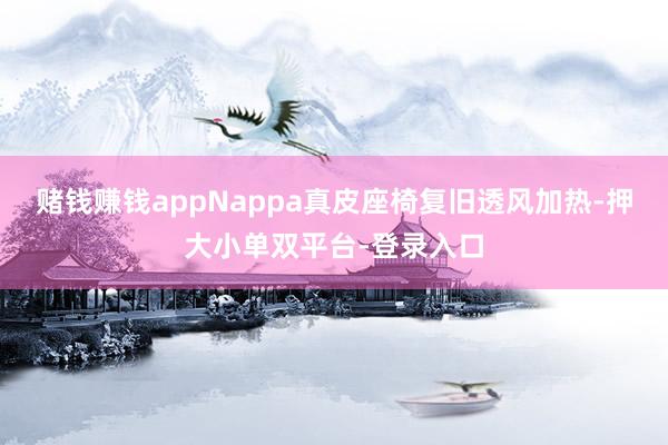 赌钱赚钱appNappa真皮座椅复旧透风加热-押大小单双平台-登录入口