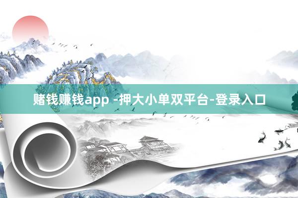 赌钱赚钱app -押大小单双平台-登录入口