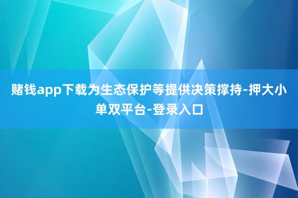 赌钱app下载为生态保护等提供决策撑持-押大小单双平台-登录入口