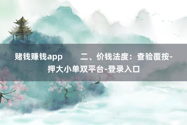 赌钱赚钱app        二、价钱法度：查验覆按-押大小单双平台-登录入口