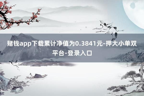 赌钱app下载累计净值为0.3841元-押大小单双平台-登录入口