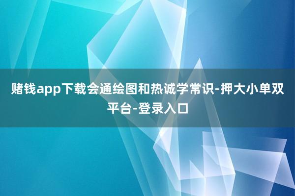 赌钱app下载会通绘图和热诚学常识-押大小单双平台-登录入口