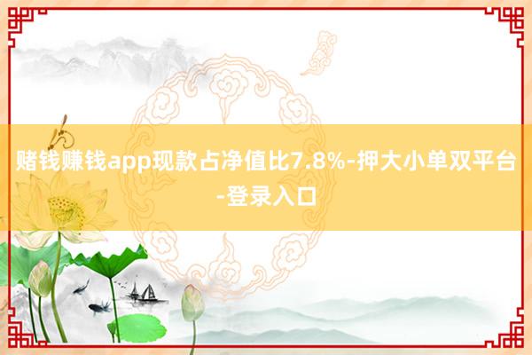 赌钱赚钱app现款占净值比7.8%-押大小单双平台-登录入口