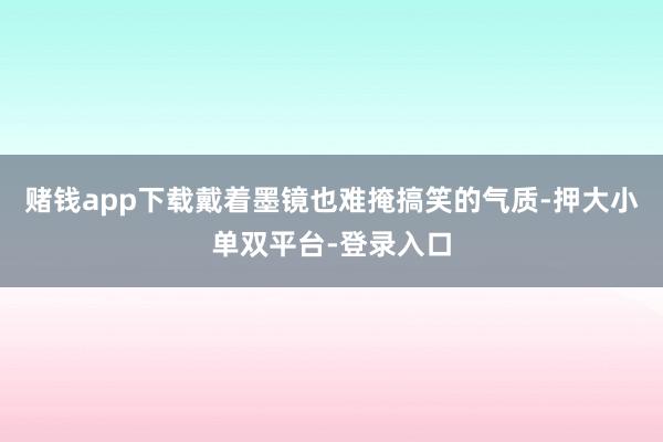 赌钱app下载戴着墨镜也难掩搞笑的气质-押大小单双平台-登录入口