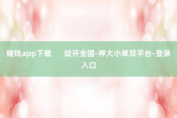 赌钱app下载      绽开全国-押大小单双平台-登录入口