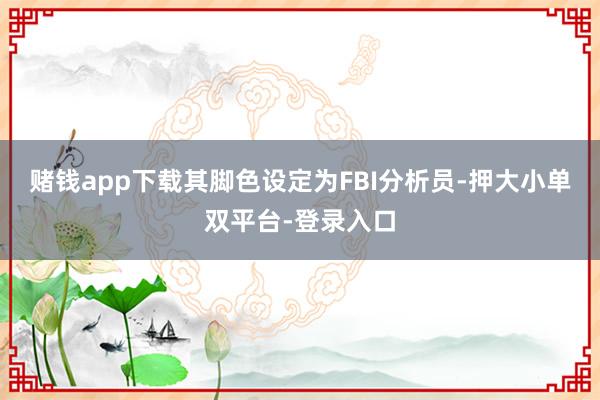 赌钱app下载其脚色设定为FBI分析员-押大小单双平台-登录入口