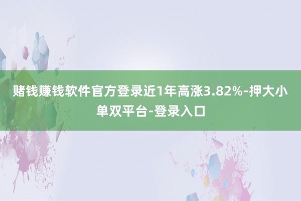 赌钱赚钱软件官方登录近1年高涨3.82%-押大小单双平台-登录入口