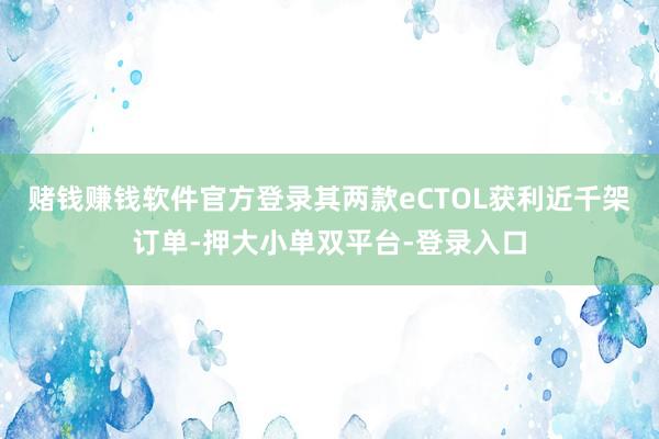 赌钱赚钱软件官方登录其两款eCTOL获利近千架订单-押大小单双平台-登录入口