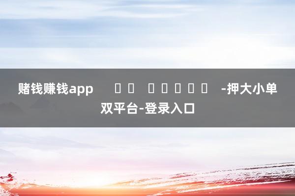 赌钱赚钱app      		  					  -押大小单双平台-登录入口