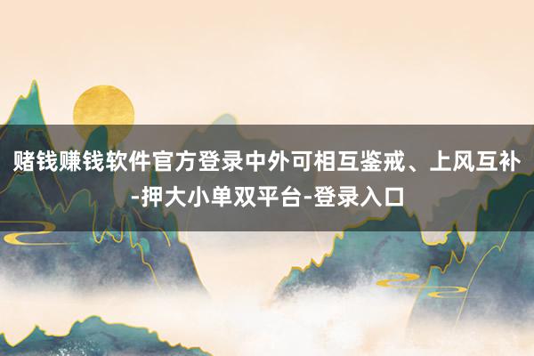 赌钱赚钱软件官方登录中外可相互鉴戒、上风互补-押大小单双平台-登录入口